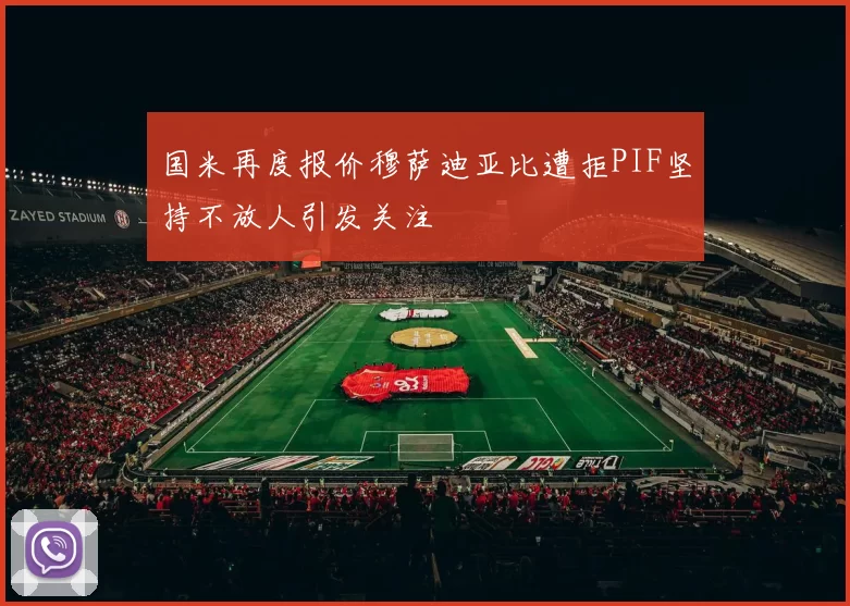 国米再度报价穆萨迪亚比遭拒PIF坚持不放人引发关注