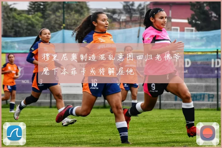 穆里尼奥制造混乱意图回归老佛爷麾下本菲卡或将解雇他