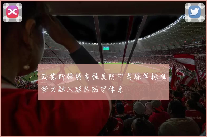 西蒙斯强调高强度防守是绿军标准努力融入球队防守体系