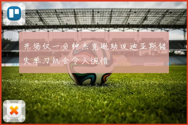 开场仅一分钟杰克逊助攻迪亚斯错失单刀机会令人惋惜