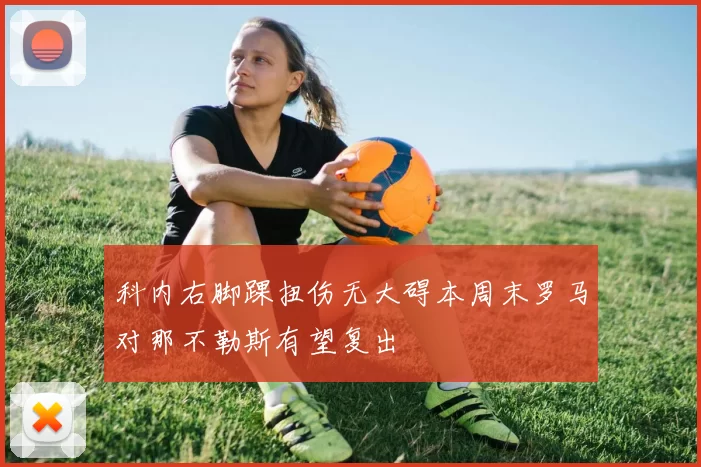 科内右脚踝扭伤无大碍本周末罗马对那不勒斯有望复出